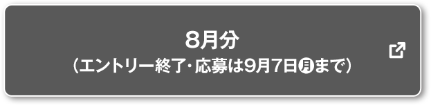 8月分 (エントリー終了・応募は9月7日(月)まで) 別ウィンドウで開きます