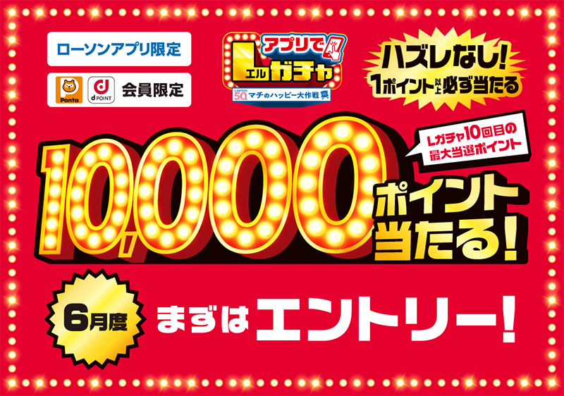 ローソンアプリ限定 Pontaポイント、dポイント会員限定 アプリでLガチャ ハズレなし！ 1ポイント以上必ず当たる Lガチャ10回目の最大当選ポイント 10,000ポイント当たる！ ６月度 まずはエントリー！