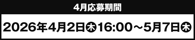 4月応募期間 2026年4月2日(木)16:00〜5月7日(木)