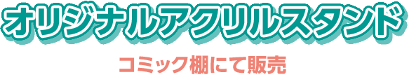 オリジナルアクリルスタンド コミック棚にて発売