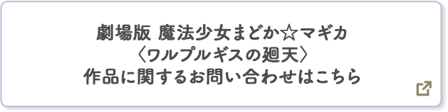 劇場版 魔法少女まどか☆マギカ〈ワルプルギスの廻天〉 作品に関するお問い合わせはこちら 別ウィンドウで開きます