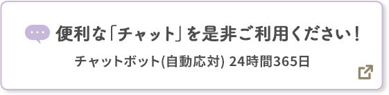 便利な「チャット」を是非ご利用ください！ チャットボット（自動応対）24時間365日 別ウィンドウで開きます