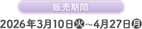 販売期間 2026年3月10日(火)〜4月27日(月)
