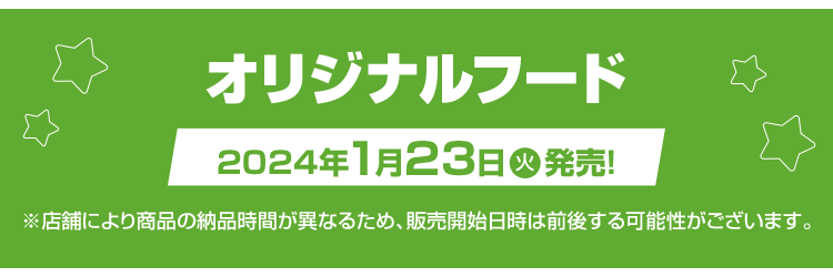 オリジナルフード 2024年1月23日(火)発売！ ※店舗により商品の納品時間が異なるため、販売開始日時は前後する可能性がございます。