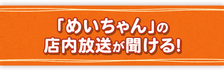 「めいちゃん」の店内放送が聞ける！