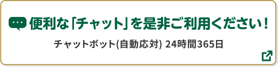 便利な「チャット」を是非ご利用ください！ チャットボット（自動応対）24時間365日 別ウィンドウで開きます