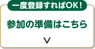 一度登録すればOK！ 参加の準備はこちら