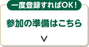 一度登録すればOK！ 参加の準備はこちら