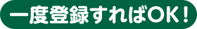 一度登録すればOK！