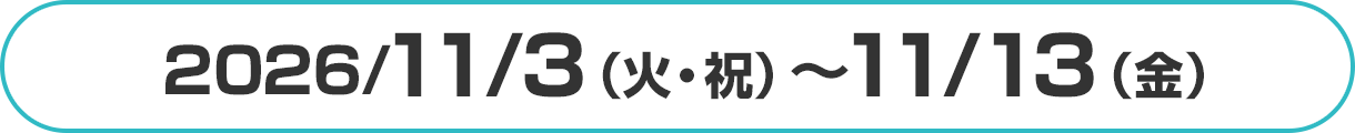 2026/11/3（火・祝）～11/12（木）