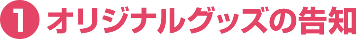 ①オリジナルグッズの告知