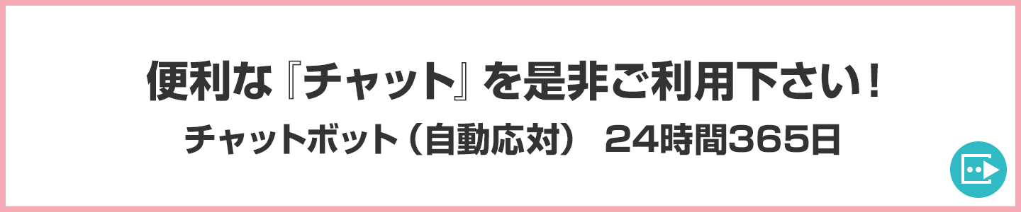 便利な『チャット』を是非ご利用ください！チャットボット（自動応対）24時間365日
