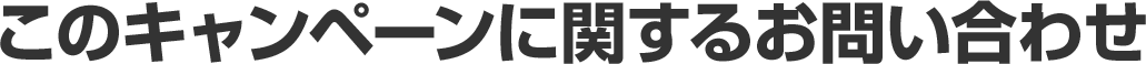 このキャンペーンに関するお問い合わせ