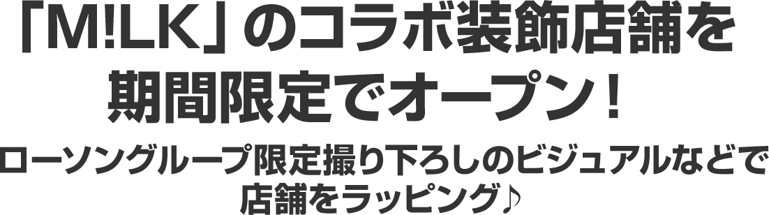 「M!LK」のコラボ装飾店舗を期間限定でオープン！ローソングループ限定撮り下ろしのビジュアルなどで店舗をラッピング♪