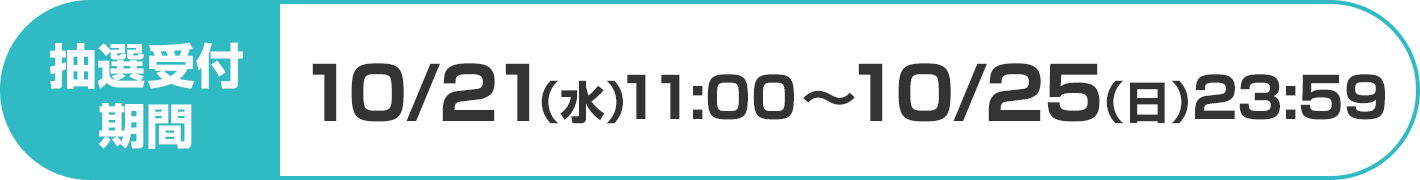 抽選受付期間：10/21(水)11:00~10/25(日)23:59