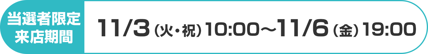当選者限定来店期間：11/3（火・祝）10:00～11/6（金）19:00