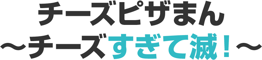 チーズピザまん ～チーズすぎて滅！～