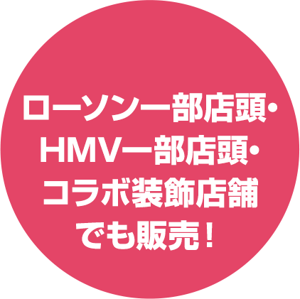 ローソン一部店頭・HMV一部店頭・コラボ装飾店舗でも販売！