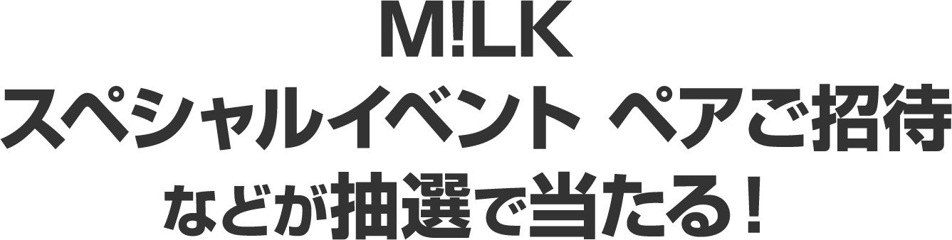 M!LKスペシャルイベント ペアご招待などが抽選で当たる！