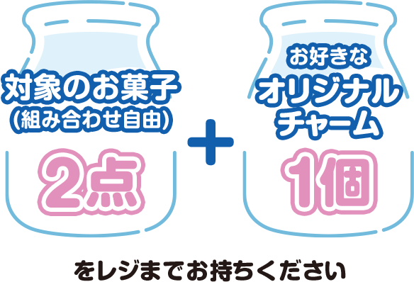 対象のお菓子(組み合わせ自由)2点+お好きなオリジナルチャーム1個をレジまでお持ちください