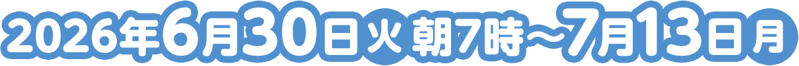 2026年6月30日(火)朝7時～7月13日(月)