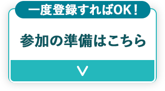 一度登録すればOK！ 参加の準備はこちら