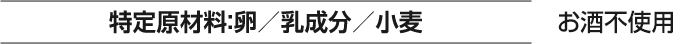 特定原材料:卵／乳成分／小麦 お酒不使用