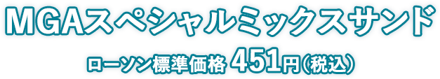 MGAスペシャルミックスサンド ローソン標準価格 451円（税込）