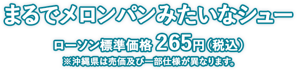 まるでメロンパンみたいなシュー ローソン標準価格 265円（税込） ※沖縄県は売価及び一部仕様が異なります。