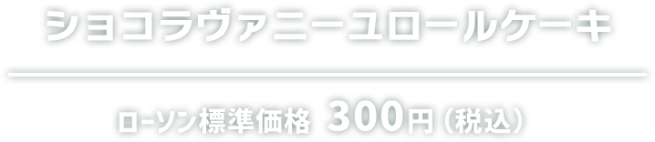 ショコラヴァニーユロールケーキ ローソン標準価格 300円（税込）