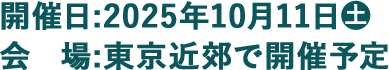 開催日:25年10月11日(土) 会　場:東京近郊で開催予定