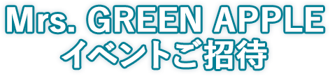 Mrs. GREEN APPLE イベントご招待