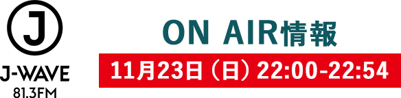J-WAVE 81.3FM ON AIR情報 11月23日（日）22:00-22:54
