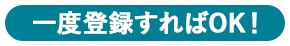一度登録すればOK！