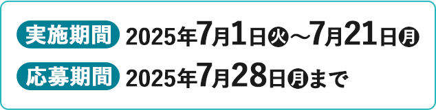実施期間 2025年7月1日(火)〜7月21日(月) 応募期間 2025年7月28日(月)まで