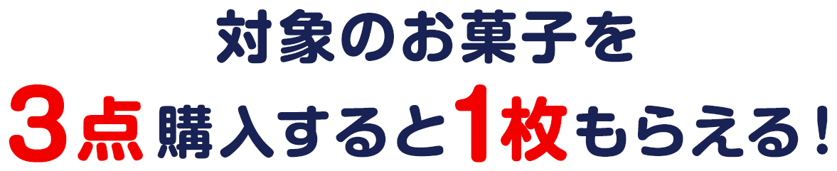 対象のお菓子を3点購入すると1枚もらえる！