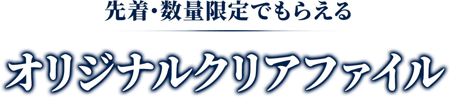 先着・数量限定でもらえる オリジナルクリアファイル