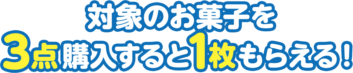 対象のお菓子を3点購入すると1枚もらえる！