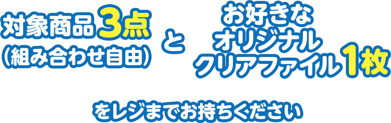 対象商品3点（組み合わせ自由）＋お好きなオリジナルクリアファイル1枚をレジまでお持ちください