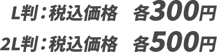 L判：税込価格 各300円／2L判：税込価格 各500円