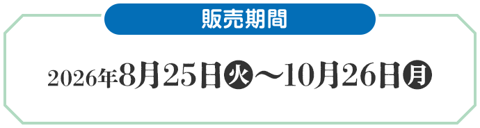 販売期間 2026年8月25日(火)〜10月26日(月)