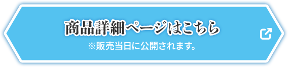 商品詳細ページはこちら ※販売当日に公開されます。 別ウィンドウで開きます