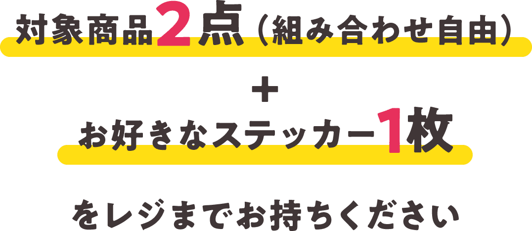 対象商品2点（組み合わせ自由）＋お好きなステッカー1枚をレジまでお持ちください