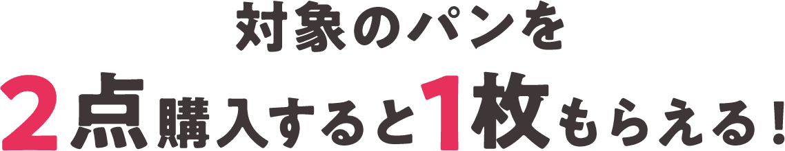 対象のパンを2点購入すると1枚もらえる！