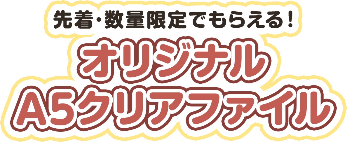 先着･数量限定でもらえる！オリジナルA5クリアファイル