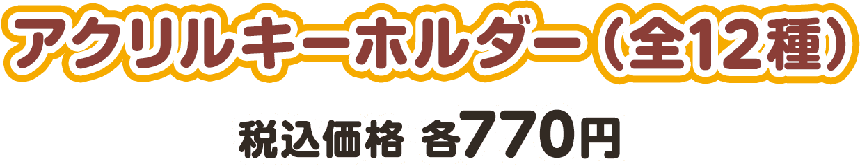 アクリルキーホルダー（全12種） 税込価格 各770円