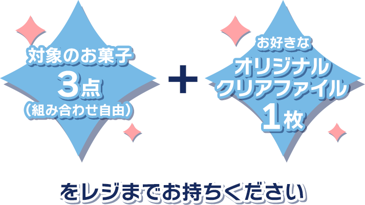 対象のお菓子3点(組み合わせ自由) + お好きなオリジナルクリアファイル1枚をレジまでお持ちください