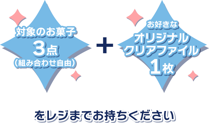 対象のお菓子3点(組み合わせ自由) + お好きなオリジナルクリアファイル1枚をレジまでお持ちください