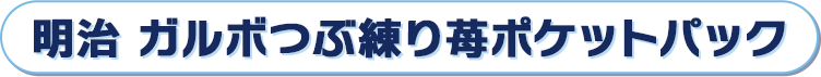 明治 ガルボつぶ練り苺ポケットパック