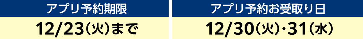 アプリ予約期限 12/23（火）まで アプリ予約お受取り日 12/30（火）~12/31（水）